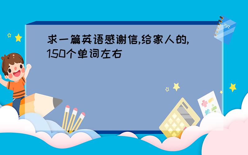 求一篇英语感谢信,给家人的,150个单词左右