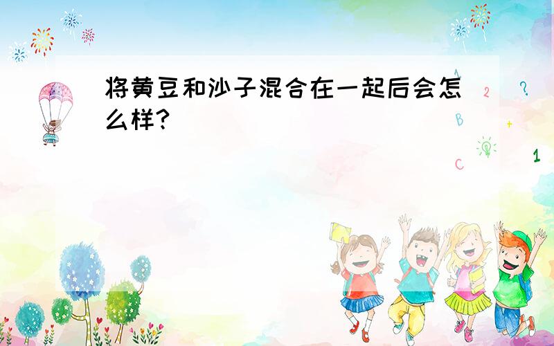 将黄豆和沙子混合在一起后会怎么样?