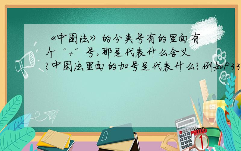 《中图法》的分类号有的里面有个“+”号,那是代表什么含义?中图法里面的加号是代表什么?例如P33 水文科学 P334 水文实验P334+.1蒸发实验P334+.2径流实验