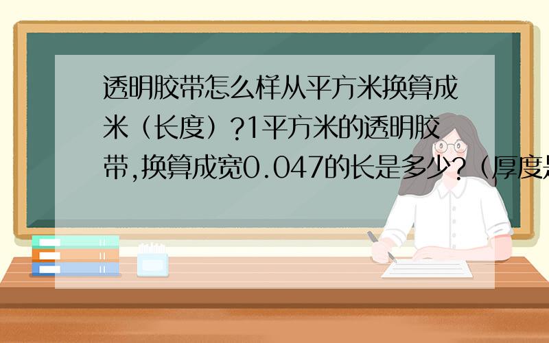 透明胶带怎么样从平方米换算成米（长度）?1平方米的透明胶带,换算成宽0.047的长是多少?（厚度是0.00005）.厚度一般用不到的.