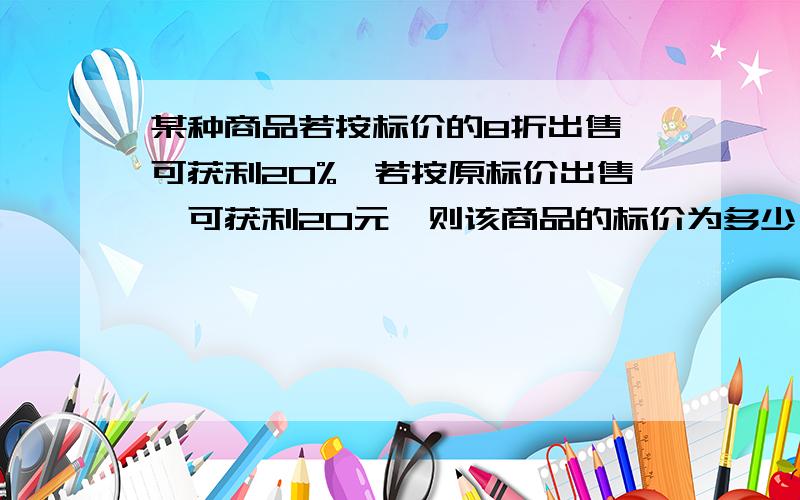 某种商品若按标价的8折出售,可获利20%,若按原标价出售,可获利20元,则该商品的标价为多少