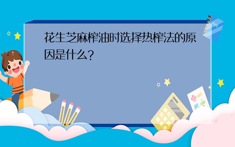 花生芝麻榨油时选择热榨法的原因是什么?