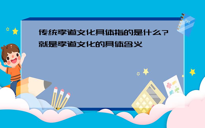 传统孝道文化具体指的是什么?就是孝道文化的具体含义