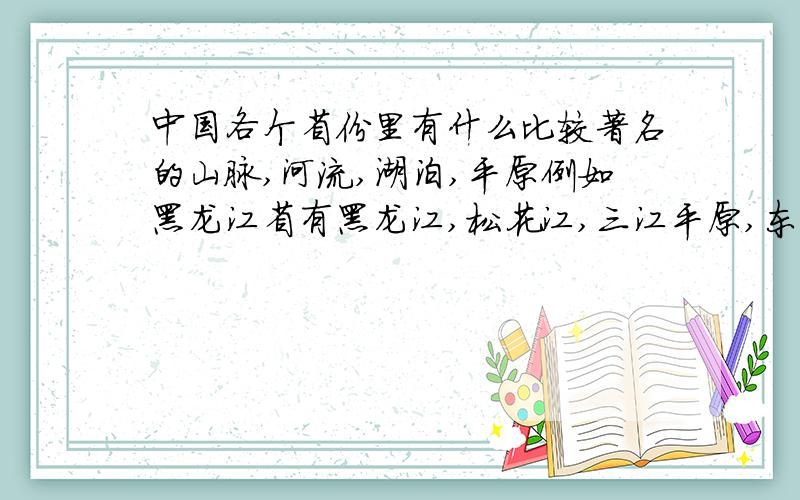 中国各个省份里有什么比较著名的山脉,河流,湖泊,平原例如黑龙江省有黑龙江,松花江,三江平原,东北平原,松嫩平原.