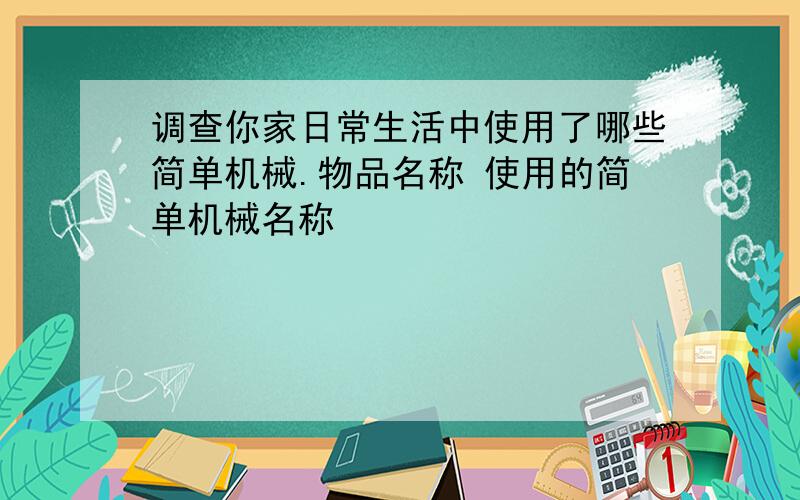 调查你家日常生活中使用了哪些简单机械.物品名称 使用的简单机械名称