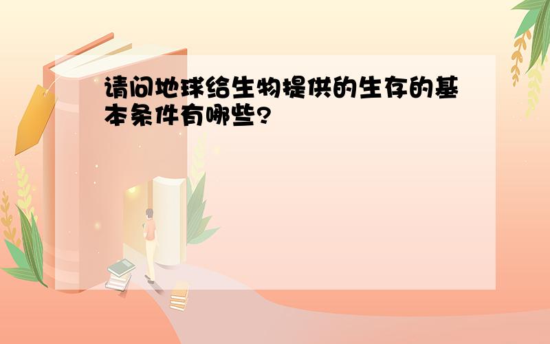 请问地球给生物提供的生存的基本条件有哪些?