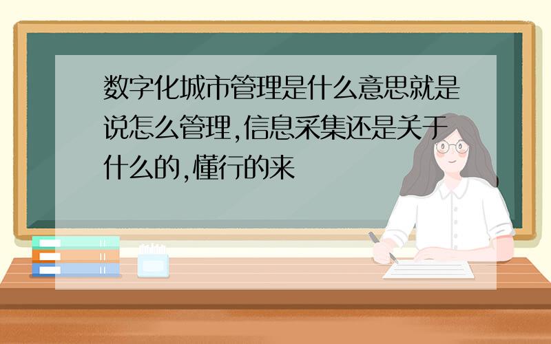 数字化城市管理是什么意思就是说怎么管理,信息采集还是关于什么的,懂行的来