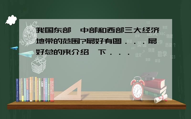 我国东部、中部和西部三大经济地带的范围?最好有图．．．最好总的来介绍一下．．．