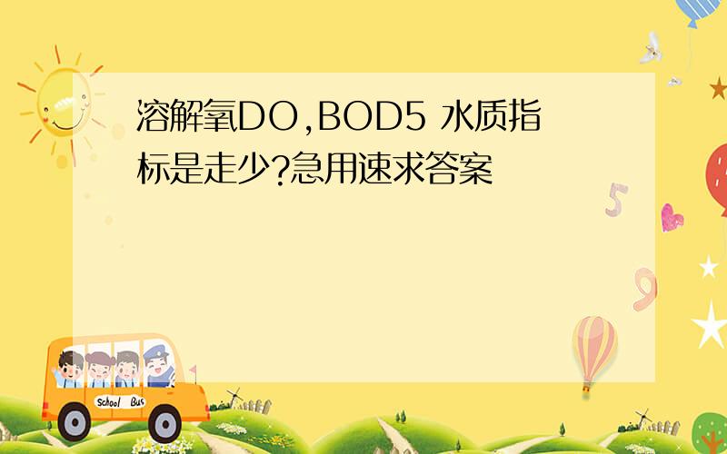 溶解氧DO,BOD5 水质指标是走少?急用速求答案