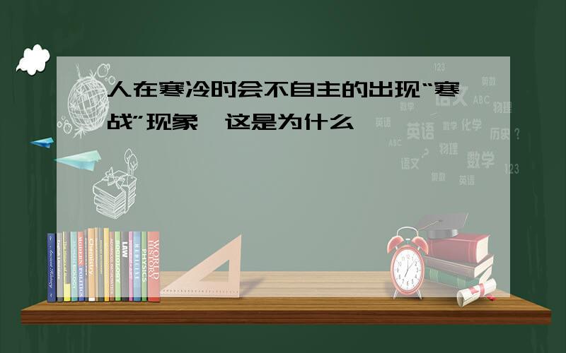 人在寒冷时会不自主的出现“寒战”现象,这是为什么