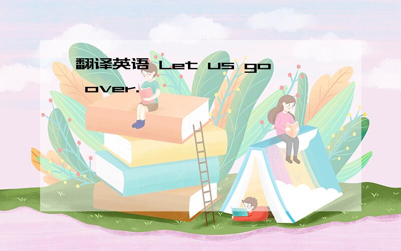 翻译英语 Let us go over.