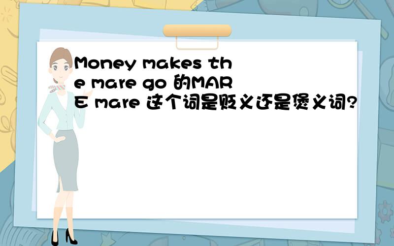 Money makes the mare go 的MARE mare 这个词是贬义还是煲义词?