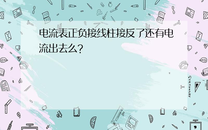 电流表正负接线柱接反了还有电流出去么?