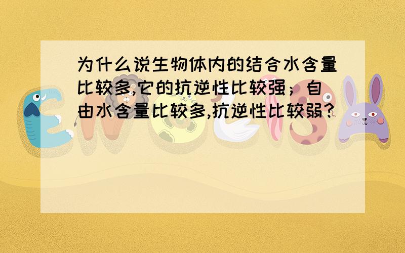 为什么说生物体内的结合水含量比较多,它的抗逆性比较强；自由水含量比较多,抗逆性比较弱?