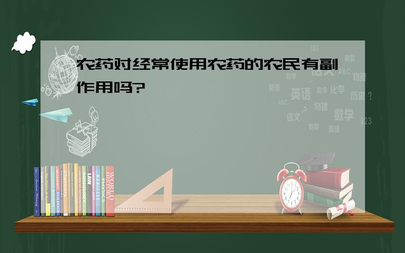 农药对经常使用农药的农民有副作用吗?