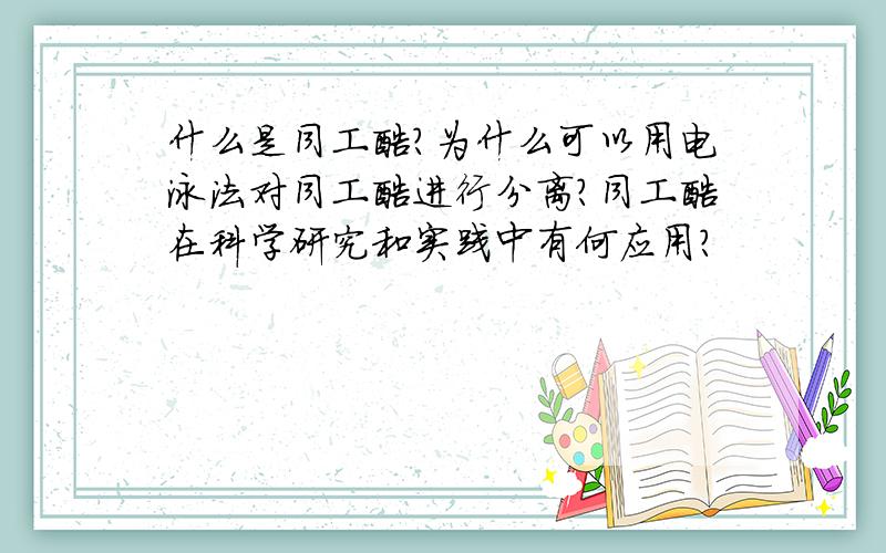 什么是同工酶?为什么可以用电泳法对同工酶进行分离?同工酶在科学研究和实践中有何应用?