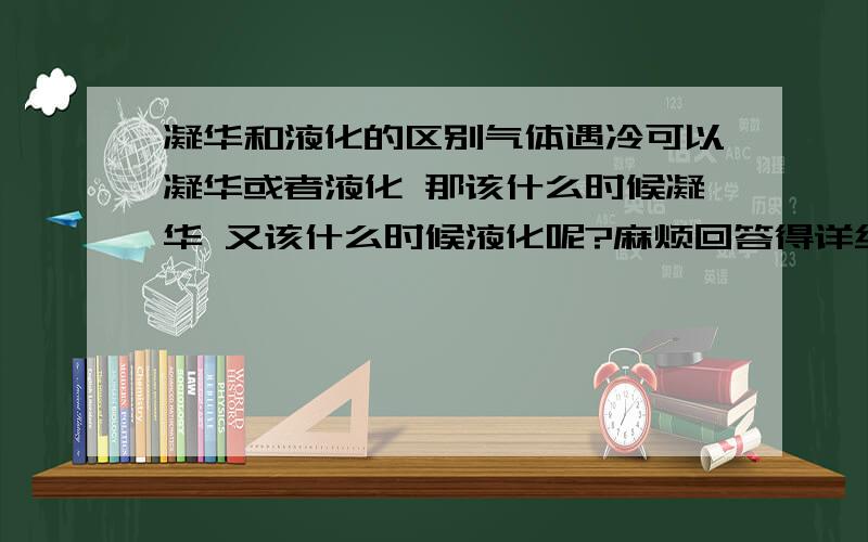 凝华和液化的区别气体遇冷可以凝华或者液化 那该什么时候凝华 又该什么时候液化呢?麻烦回答得详细点哈