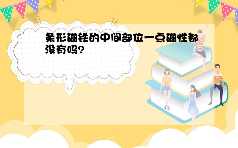 条形磁铁的中间部位一点磁性都没有吗?