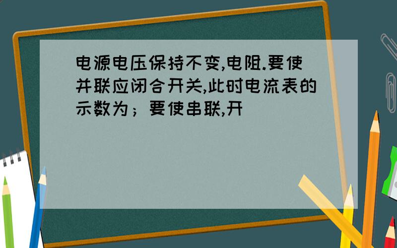 电源电压保持不变,电阻.要使并联应闭合开关,此时电流表的示数为；要使串联,开