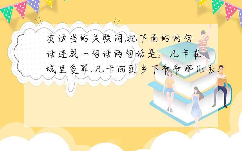 有适当的关联词,把下面的两句话连成一句话两句话是：凡卡在城里受罪.凡卡回到乡下爷爷那儿去.