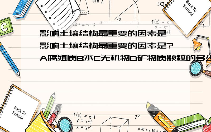 影响土壤结构最重要的因素是 影响土壤结构最重要的因素是?A腐殖质B水C无机物D矿物质颗粒的多少