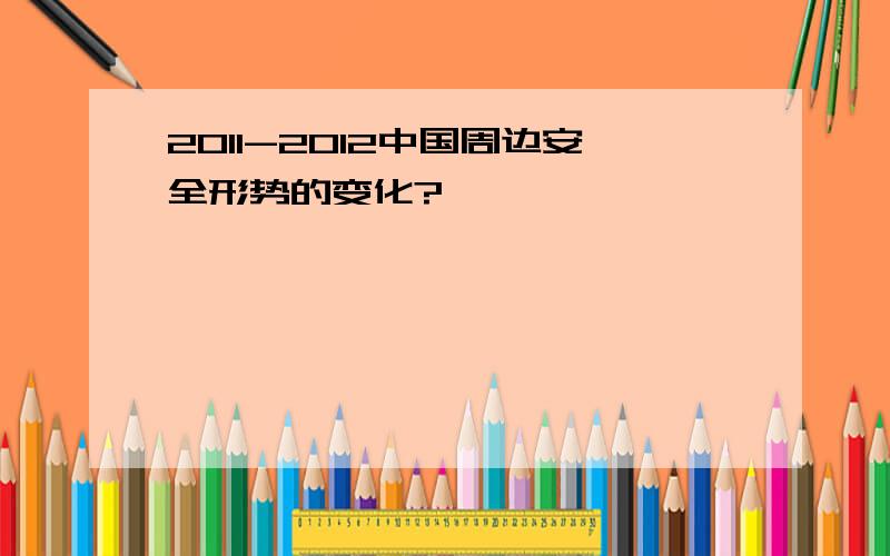 2011-2012中国周边安全形势的变化?