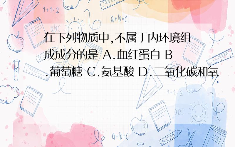 在下列物质中,不属于内环境组成成分的是 A.血红蛋白 B.葡萄糖 C.氨基酸 D.二氧化碳和氧