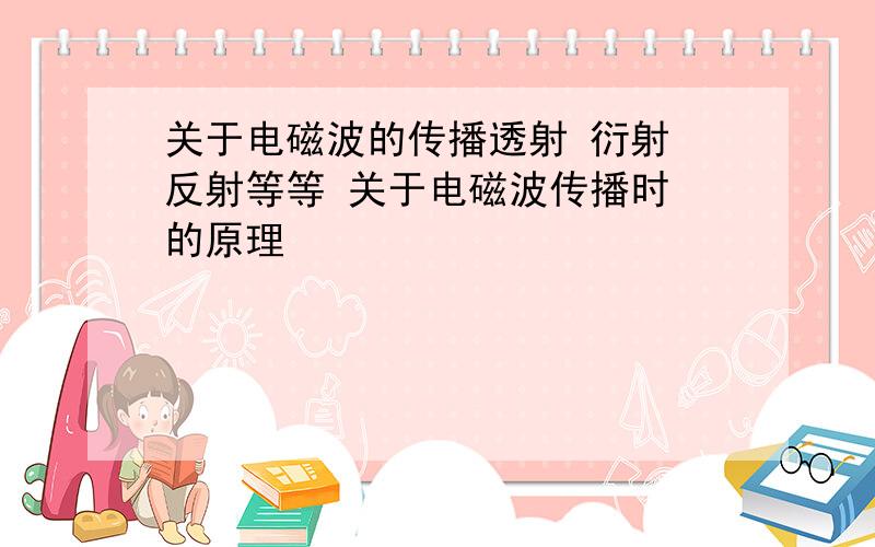 关于电磁波的传播透射 衍射 反射等等 关于电磁波传播时 的原理