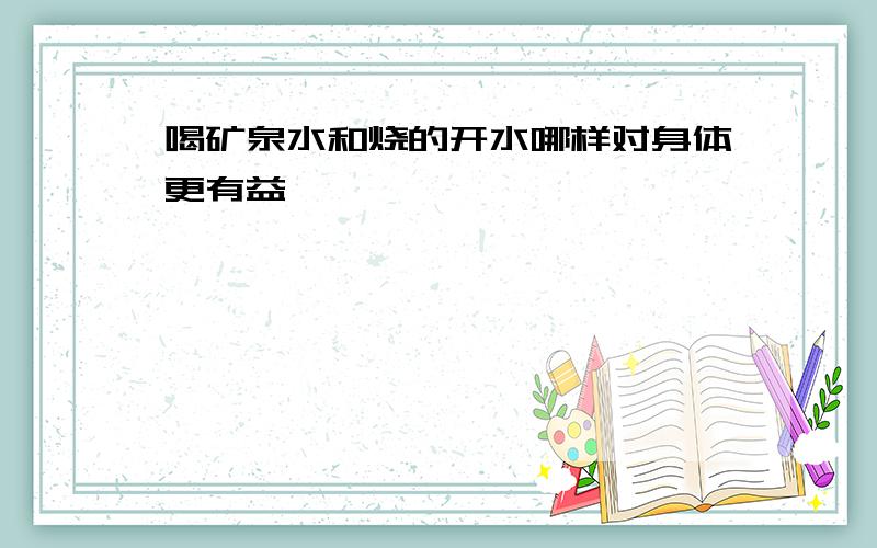 喝矿泉水和烧的开水哪样对身体更有益