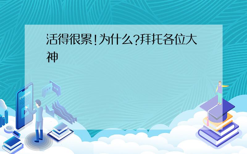 活得很累!为什么?拜托各位大神