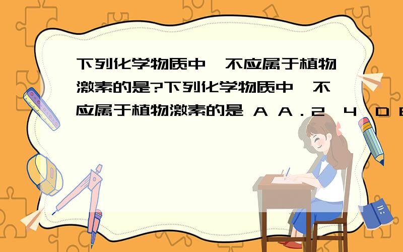 下列化学物质中,不应属于植物激素的是?下列化学物质中,不应属于植物激素的是 A A．2,4—D B．乙烯 C．吲哚乙酸 D．吲哚丁酸