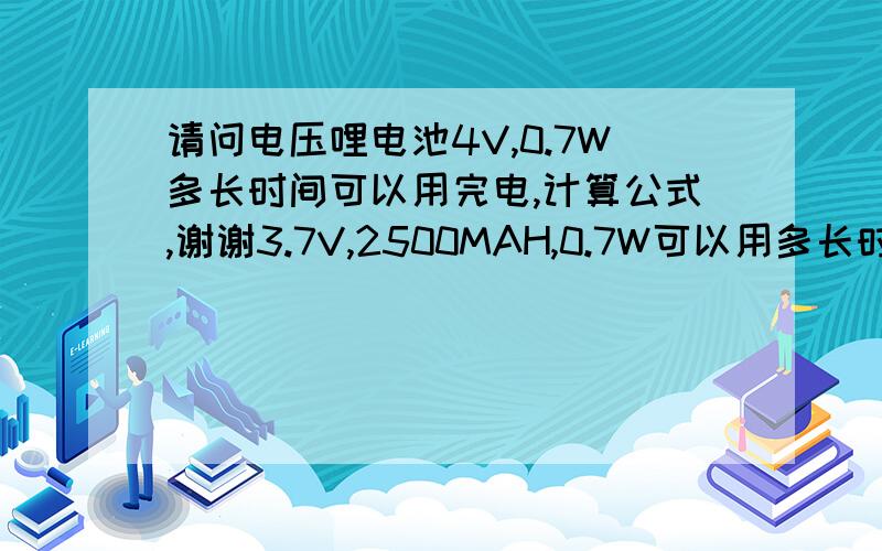 请问电压哩电池4V,0.7W多长时间可以用完电,计算公式,谢谢3.7V,2500MAH,0.7W可以用多长时间怎么计算的公式是?谢谢