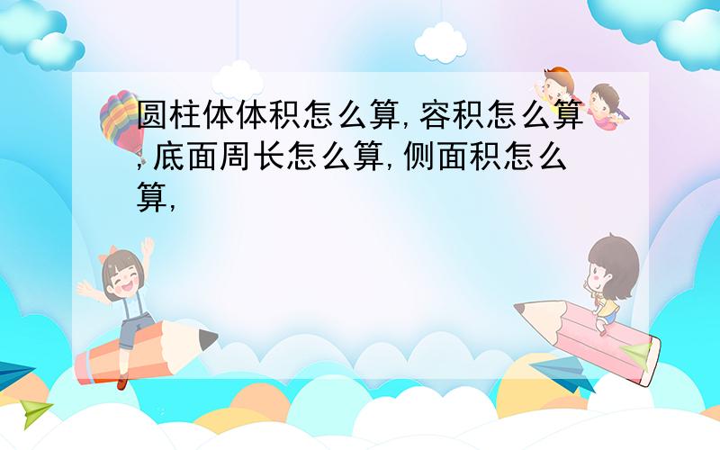 圆柱体体积怎么算,容积怎么算,底面周长怎么算,侧面积怎么算,