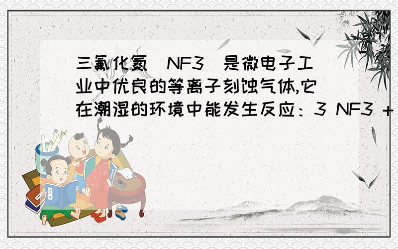 三氟化氮（NF3）是微电子工业中优良的等离子刻蚀气体,它在潮湿的环境中能发生反应：3 NF3 + 5 H2O = 2 NO + HNO3 + 9 HF.下列有关该反应的说法正确的是A.NF3是氧化剂,H2O是还原剂