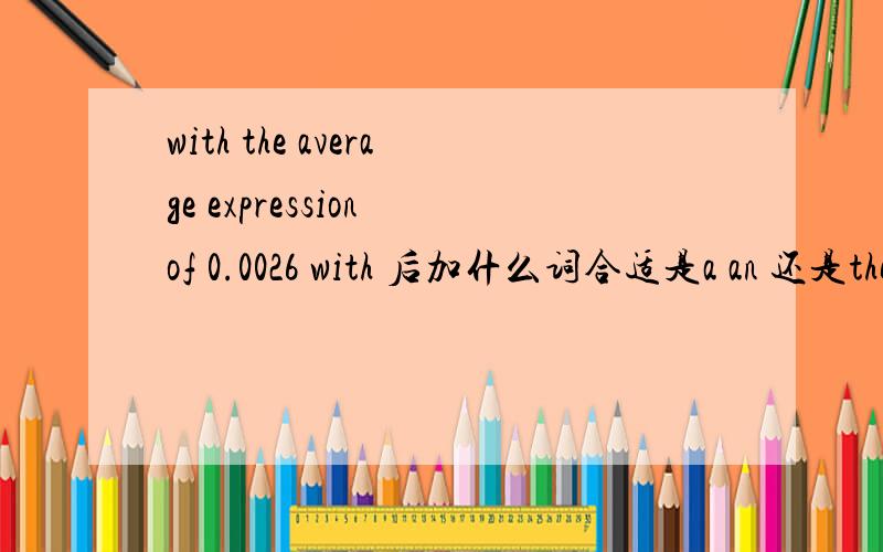 with the average expression of 0.0026 with 后加什么词合适是a an 还是the with the average expression of 0.0026 with 后加什么词合适是a an 还是the