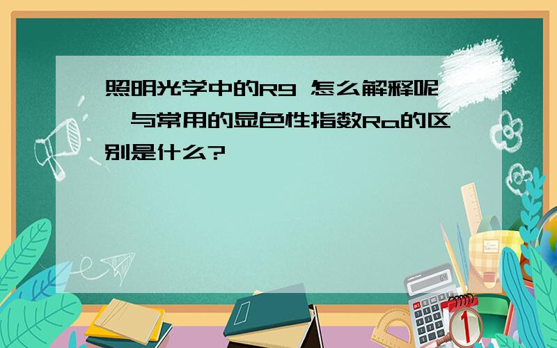 照明光学中的R9 怎么解释呢,与常用的显色性指数Ra的区别是什么?