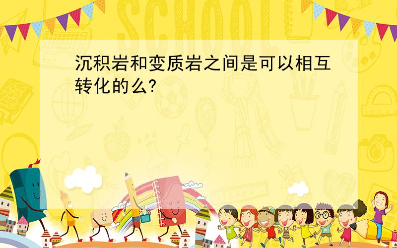 沉积岩和变质岩之间是可以相互转化的么?