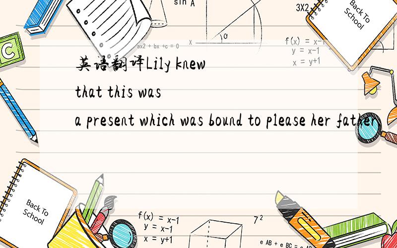 英语翻译Lily knew that this was a present which was bound to please her father.