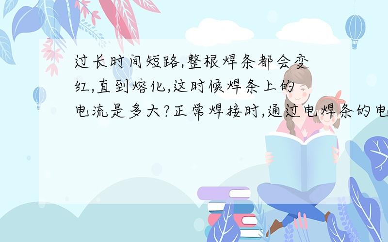 过长时间短路,整根焊条都会变红,直到熔化,这时候焊条上的电流是多大?正常焊接时,通过电焊条的电流又