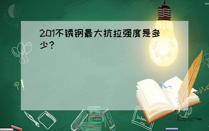 201不锈钢最大抗拉强度是多少?