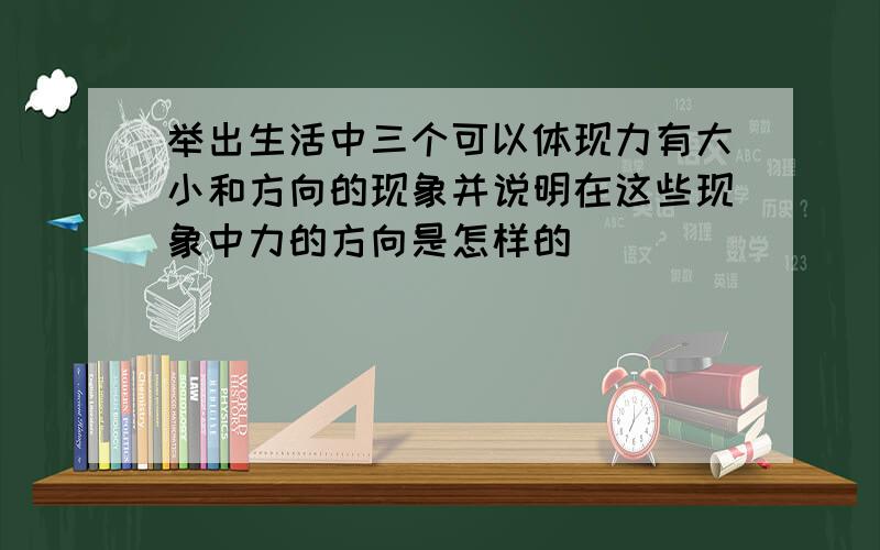 举出生活中三个可以体现力有大小和方向的现象并说明在这些现象中力的方向是怎样的