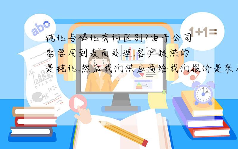 钝化与磷化有何区别?由于公司需要用到表面处理,客户提供的是钝化,然后我们供应商给我们报价是采用的磷化,我想知道两者有区别吗!