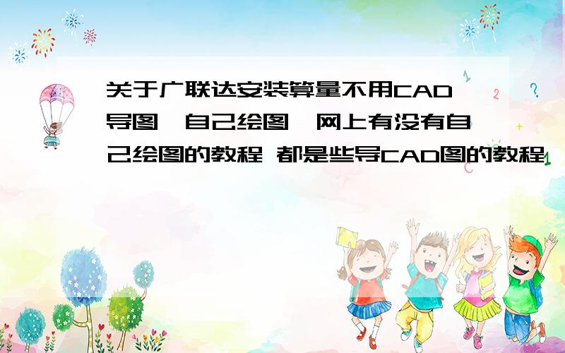 关于广联达安装算量不用CAD导图,自己绘图,网上有没有自己绘图的教程 都是些导CAD图的教程