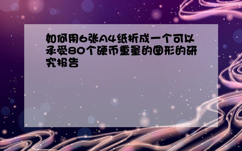 如何用6张A4纸折成一个可以承受80个硬币重量的图形的研究报告