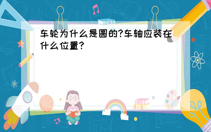 车轮为什么是圆的?车轴应装在什么位置?