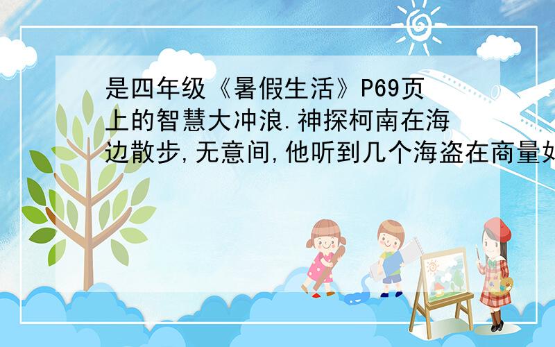 是四年级《暑假生活》P69页上的智慧大冲浪.神探柯南在海边散步,无意间,他听到几个海盗在商量如何分赃.“如果每人分6颗珍珠,就会余下5颗.”“可是如果每人分7颗珍珠,就会少8颗.”柯南一