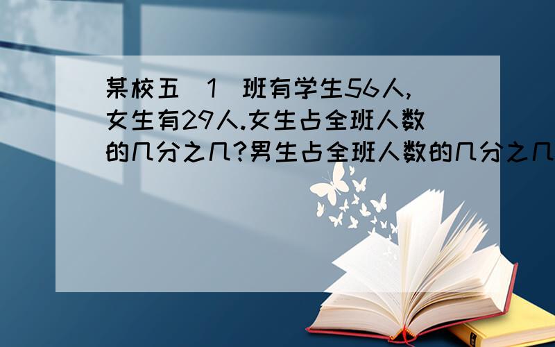 某校五（1）班有学生56人,女生有29人.女生占全班人数的几分之几?男生占全班人数的几分之几?