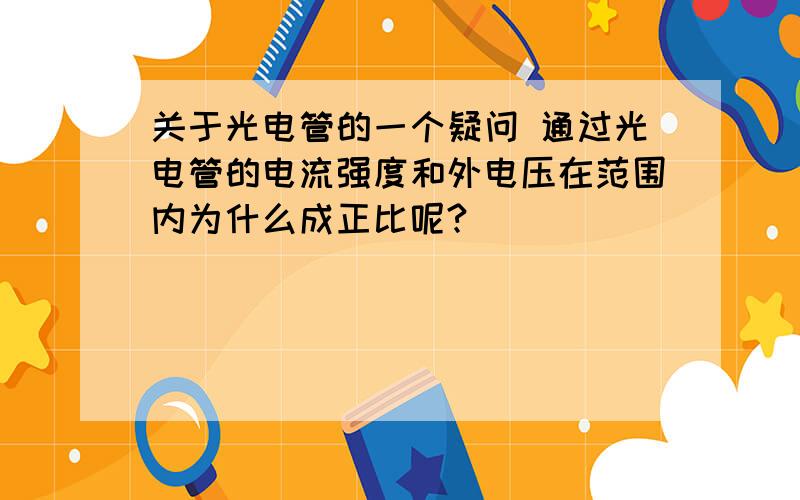 关于光电管的一个疑问 通过光电管的电流强度和外电压在范围内为什么成正比呢?