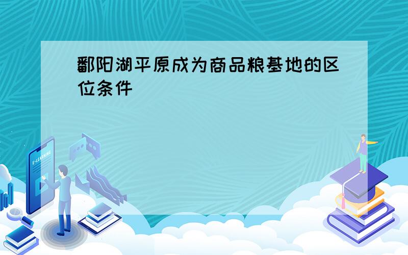 鄱阳湖平原成为商品粮基地的区位条件