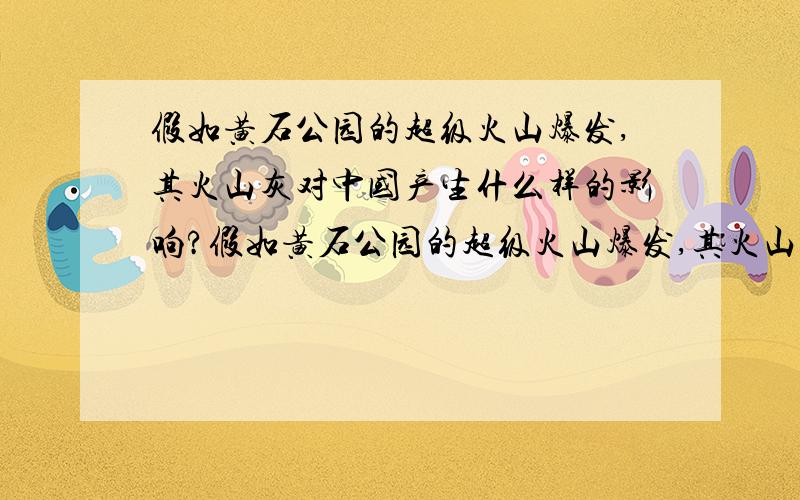 假如黄石公园的超级火山爆发,其火山灰对中国产生什么样的影响?假如黄石公园的超级火山爆发,其火山灰对中国包括中国内陆有影响吗?会产生什么样的影响?我要怎样应对火山喷发带来的灾